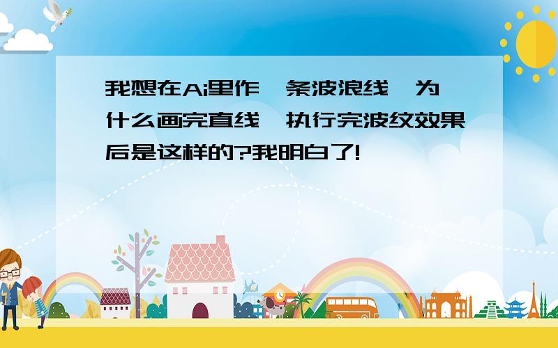 我想在Ai里作一条波浪线,为什么画完直线,执行完波纹效果后是这样的?我明白了!