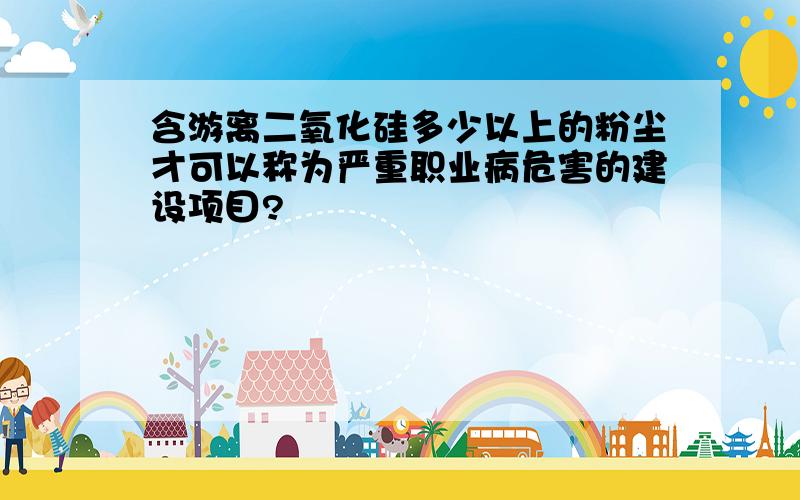 含游离二氧化硅多少以上的粉尘才可以称为严重职业病危害的建设项目?