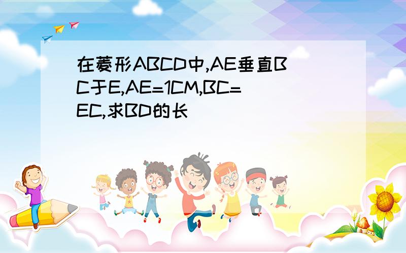 在菱形ABCD中,AE垂直BC于E,AE=1CM,BC=EC,求BD的长