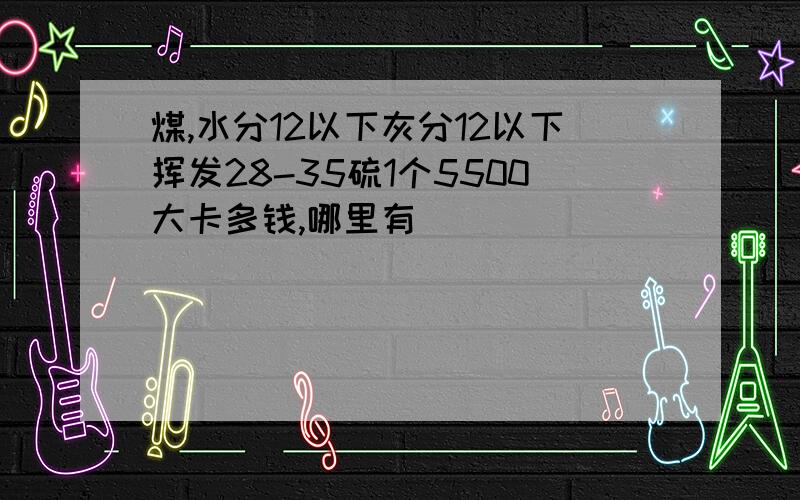 煤,水分12以下灰分12以下挥发28-35硫1个5500大卡多钱,哪里有