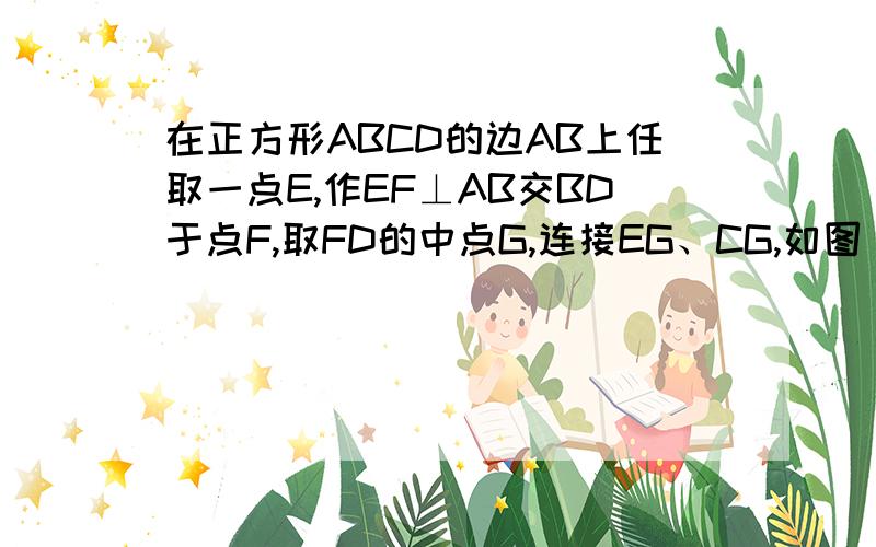 在正方形ABCD的边AB上任取一点E,作EF⊥AB交BD于点F,取FD的中点G,连接EG、CG,如图（1）,证明：EG=CG且EG⊥CG.      请问第二幅图这种情况怎么证垂直?