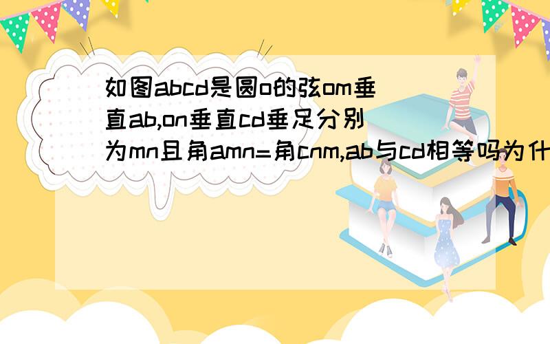 如图abcd是圆o的弦om垂直ab,on垂直cd垂足分别为mn且角amn=角cnm,ab与cd相等吗为什么