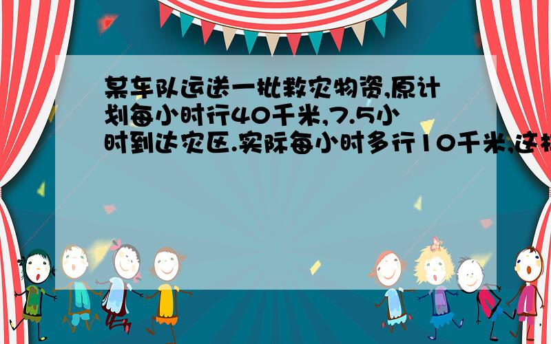 某车队运送一批救灾物资,原计划每小时行40千米,7.5小时到达灾区.实际每小时多行10千米,这样到达灾区用了多少小时?