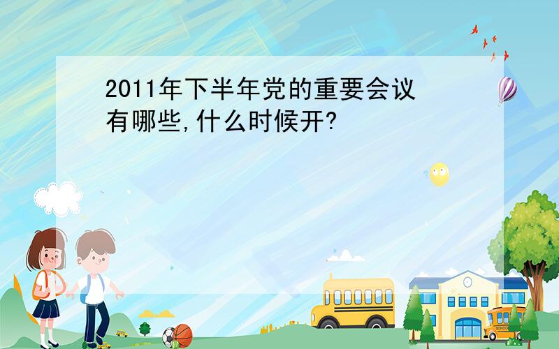 2011年下半年党的重要会议有哪些,什么时候开?