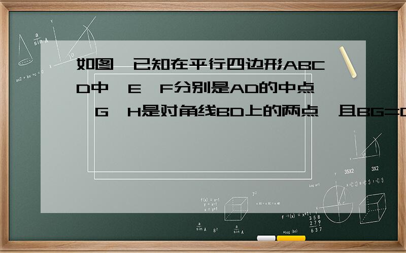 如图,已知在平行四边形ABCD中,E,F分别是AD的中点,G,H是对角线BD上的两点,且BG=DH,则能求出什么结论?