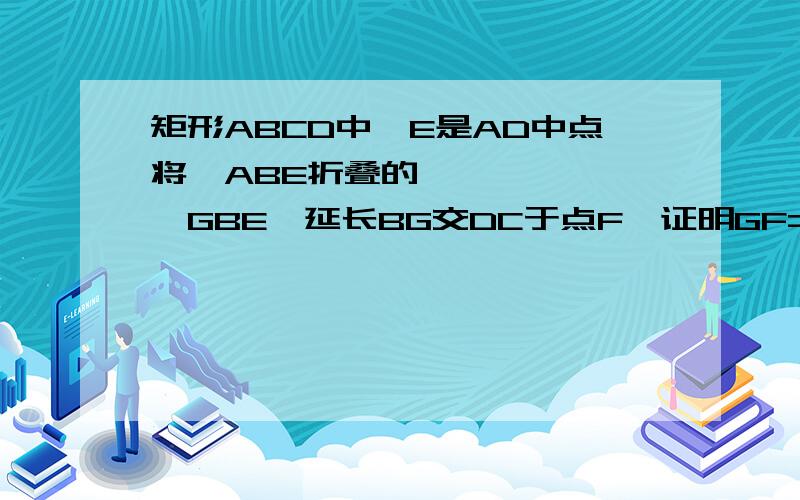 矩形ABCD中,E是AD中点将▷ABE折叠的▷GBE,延长BG交DC于点F,证明GF=DF.(2)若DC=2DF,求AB/AB的值（3）若DC=n*DF,求AD/AB的值