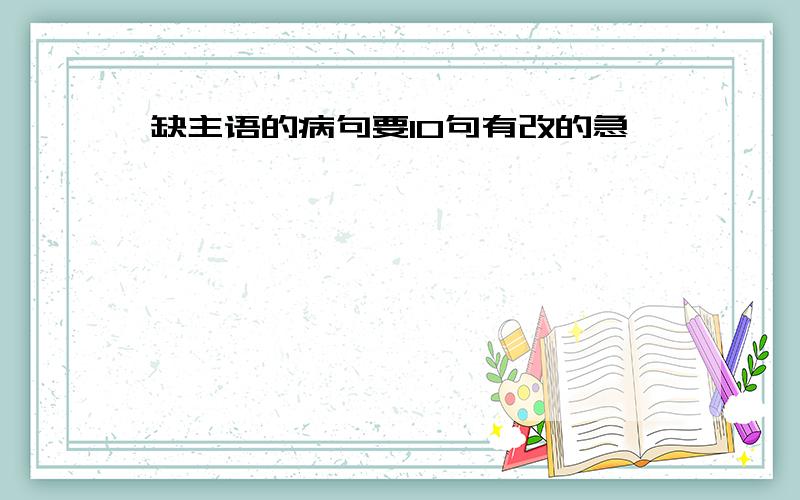 缺主语的病句要10句有改的急