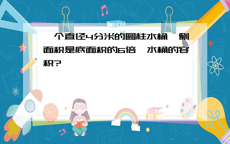 一个直径4分米的圆柱水桶,侧面积是底面积的6倍,水桶的容积?