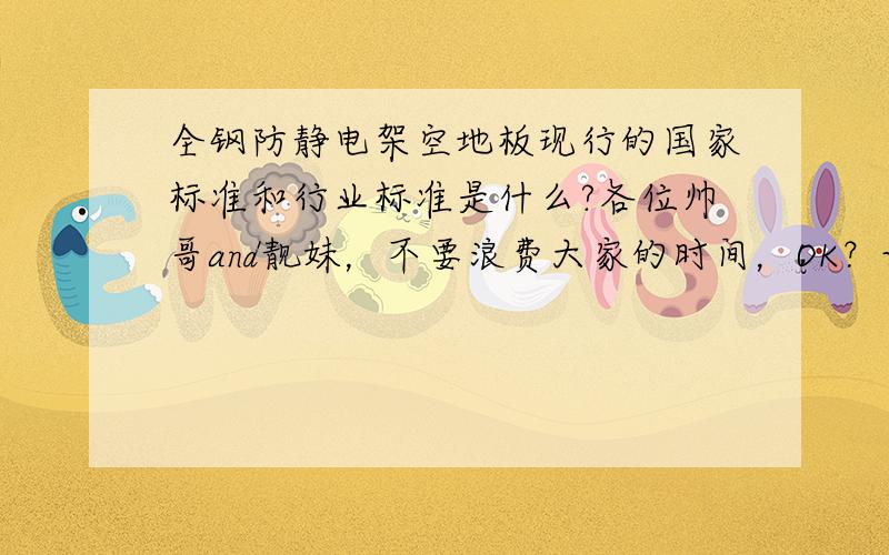 全钢防静电架空地板现行的国家标准和行业标准是什么?各位帅哥and靓妹，不要浪费大家的时间，OK？让你们提供的是标准，不是让大家讨论gjb3007-2009是不是我要的，唉