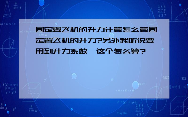 固定翼飞机的升力计算怎么算固定翼飞机的升力?另外我听说要用到升力系数,这个怎么算?