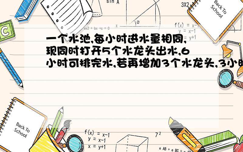 一个水池,每小时进水量相同,现同时打开5个水龙头出水,6小时可排完水,若再增加3个水龙头,3小时可排完水,同时打开11个水龙头,求多少时间能排完水.