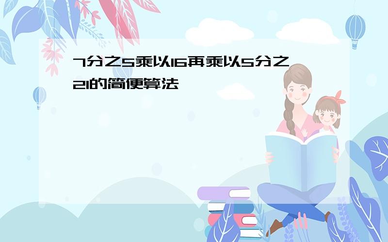 7分之5乘以16再乘以5分之21的简便算法