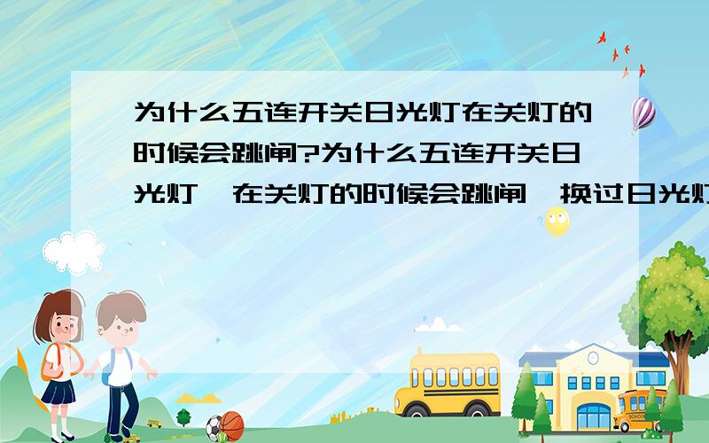 为什么五连开关日光灯在关灯的时候会跳闸?为什么五连开关日光灯,在关灯的时候会跳闸,换过日光灯后可还是这样（应该不是日光灯的问题）,后来把日光灯的线路跳过漏电保护器,可还是会