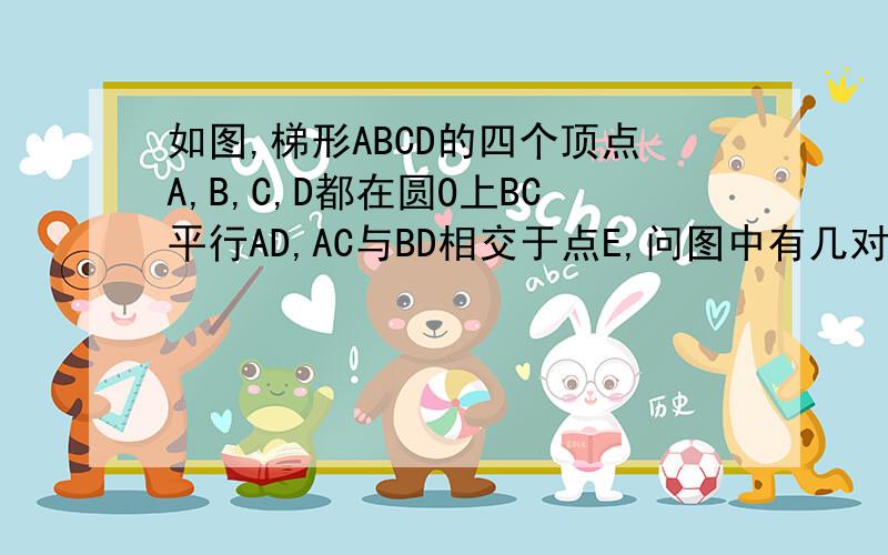 如图,梯形ABCD的四个顶点A,B,C,D都在圆O上BC平行AD,AC与BD相交于点E,问图中有几对全等三角形