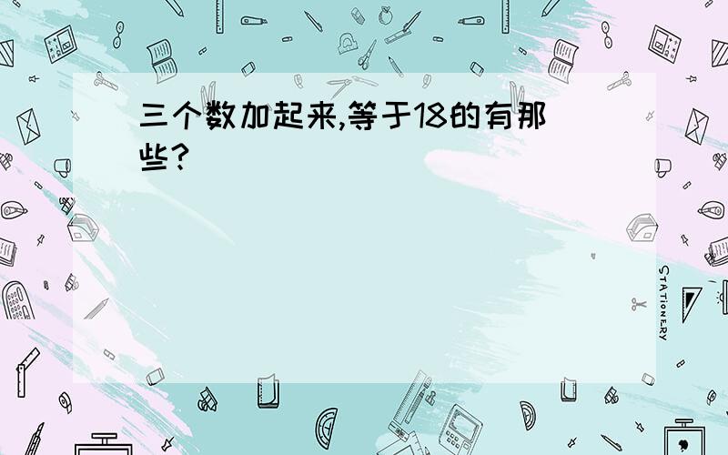 三个数加起来,等于18的有那些?