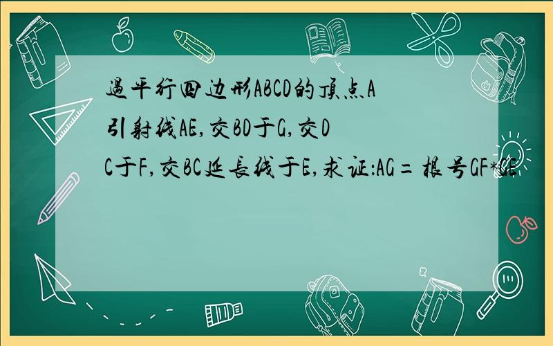 过平行四边形ABCD的顶点A引射线AE,交BD于G,交DC于F,交BC延长线于E,求证：AG=根号GF*GE