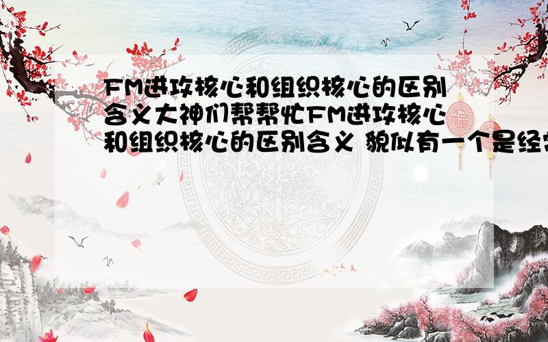 FM进攻核心和组织核心的区别含义大神们帮帮忙FM进攻核心和组织核心的区别含义 貌似有一个是经常传身后球的、