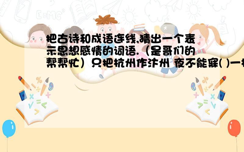 把古诗和成语连线,猜出一个表示思想感情的词语.（是哥们的帮帮忙）只把杭州作汴州 夜不能寐( )一枝红杏出墙来 望眼欲穿（ ）但悲不见九州同 怒发冲冠（ ）明月何时照我还 手舞足蹈（