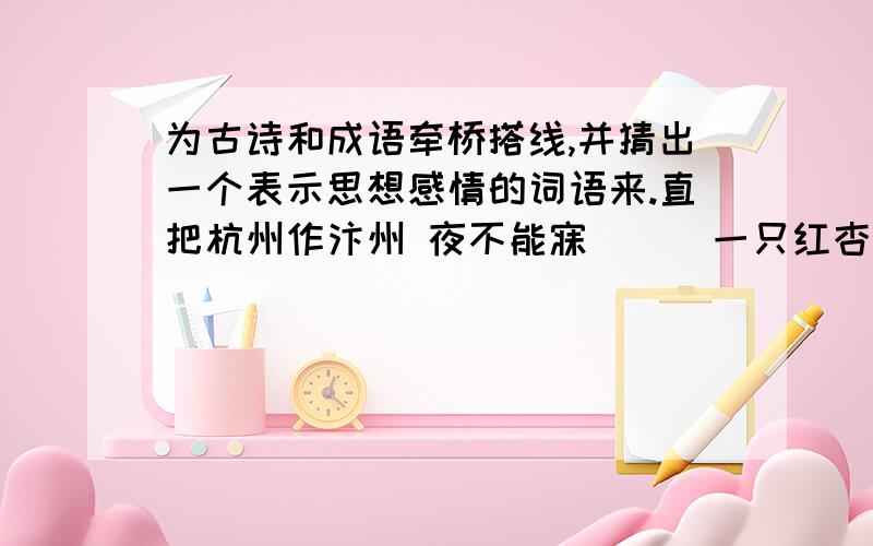 为古诗和成语牵桥搭线,并猜出一个表示思想感情的词语来.直把杭州作汴州 夜不能寐 （ ）一只红杏出墙来 望眼欲穿 （ ）但悲不见九州同 怒发冲冠 （ ）明月何时照我还 手足舞蹈 （ ）