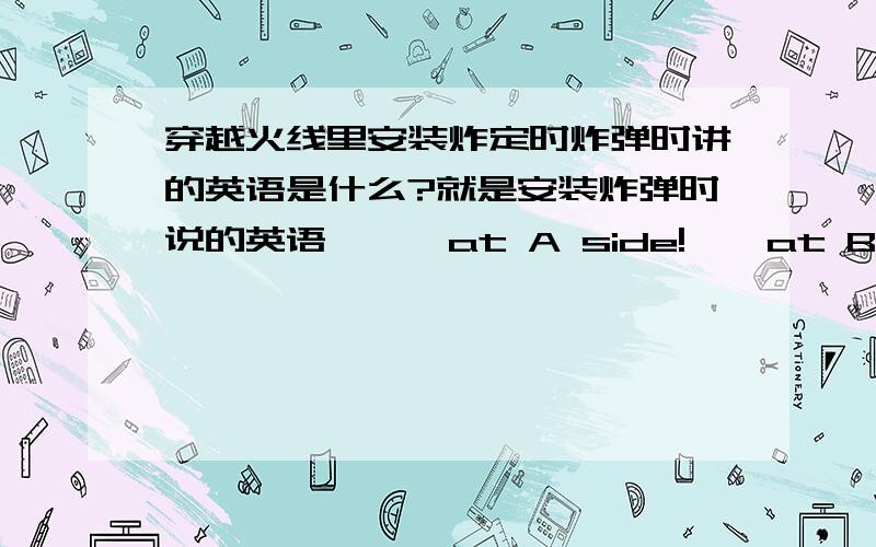 穿越火线里安装炸定时炸弹时讲的英语是什么?就是安装炸弹时说的英语,……at A side!……at B side!还有保卫者拆卸炸弹后说的英语是?