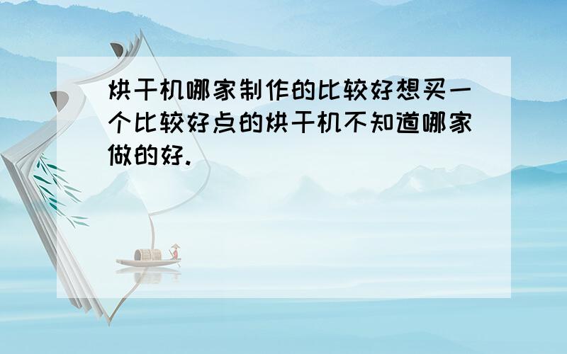 烘干机哪家制作的比较好想买一个比较好点的烘干机不知道哪家做的好.