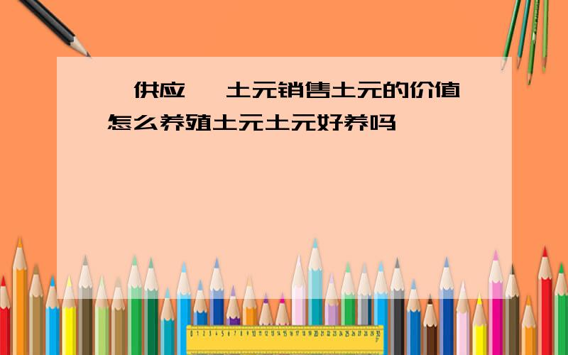 【供应】 土元销售土元的价值怎么养殖土元土元好养吗