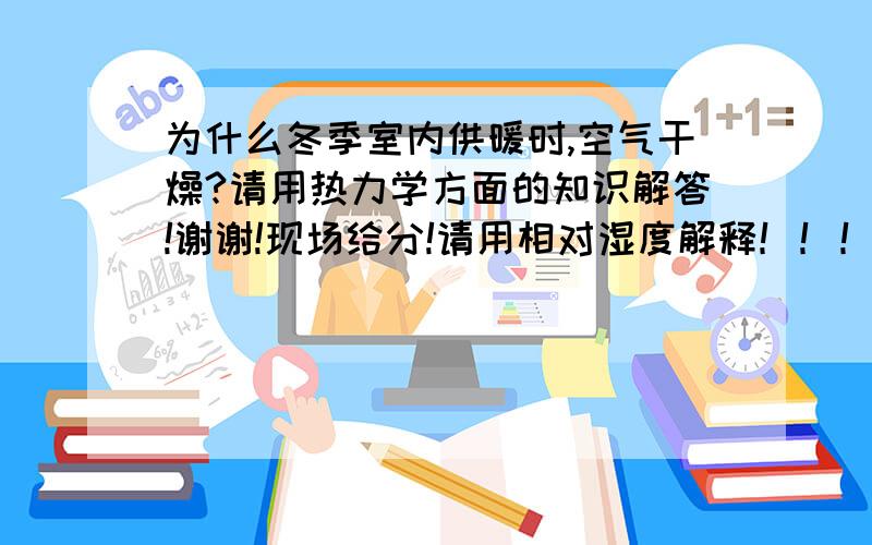 为什么冬季室内供暖时,空气干燥?请用热力学方面的知识解答!谢谢!现场给分!请用相对湿度解释！！！