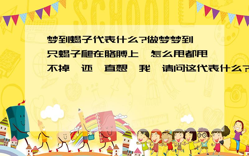 梦到蝎子代表什么?做梦梦到一只蝎子爬在胳膊上,怎么甩都甩不掉,还一直想蛰我,请问这代表什么?好还是坏啊,