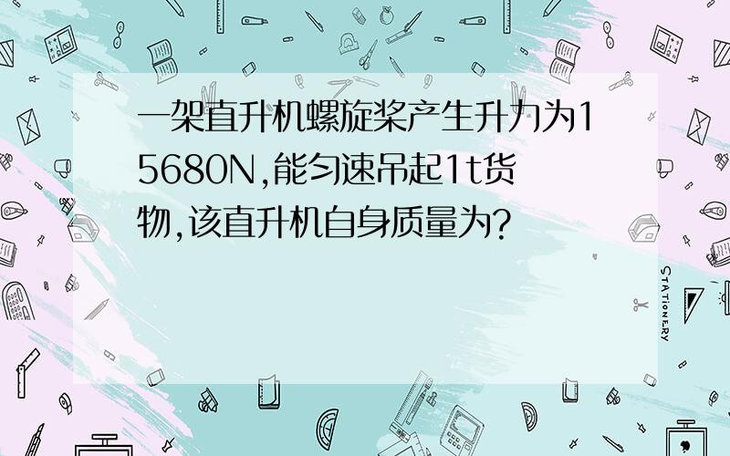 一架直升机螺旋桨产生升力为15680N,能匀速吊起1t货物,该直升机自身质量为?