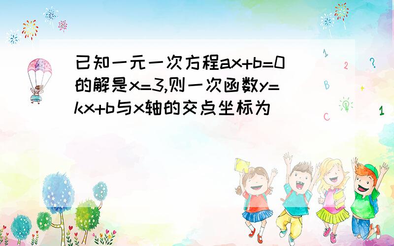 已知一元一次方程ax+b=0的解是x=3,则一次函数y=kx+b与x轴的交点坐标为