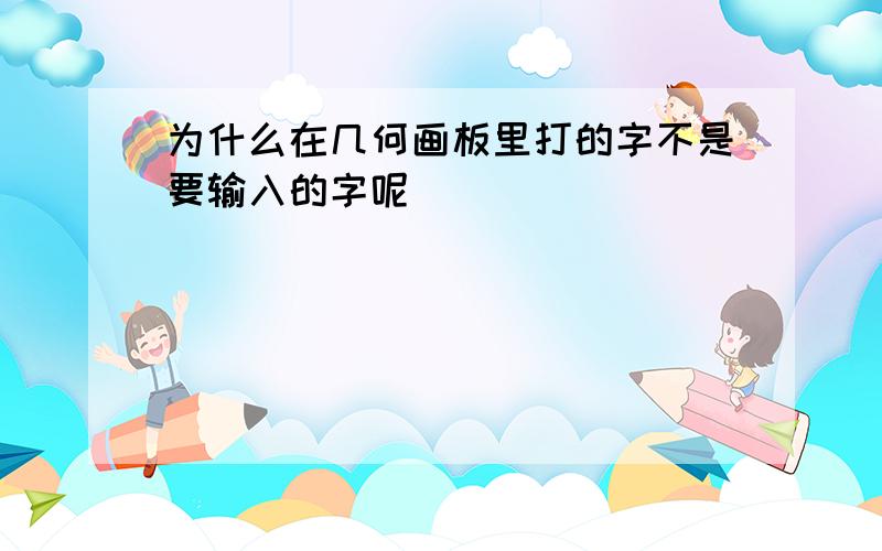 为什么在几何画板里打的字不是要输入的字呢