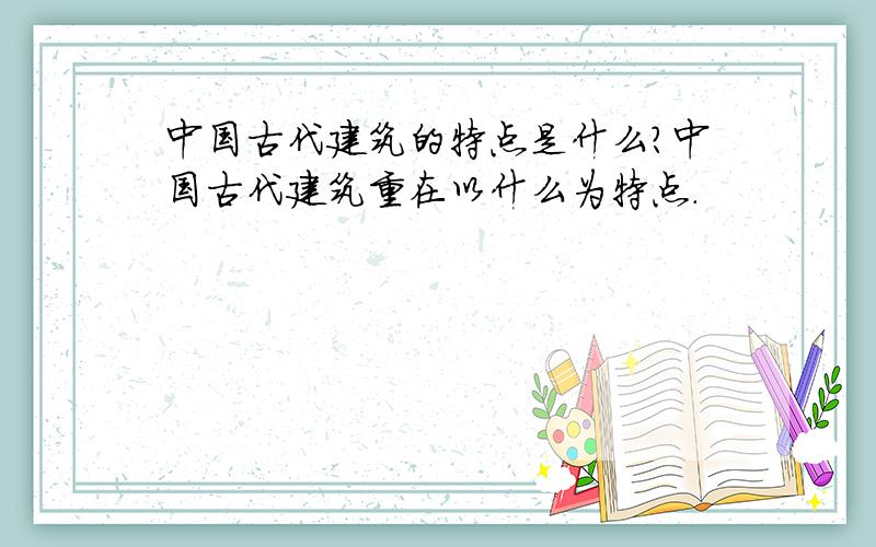 中国古代建筑的特点是什么?中国古代建筑重在以什么为特点．