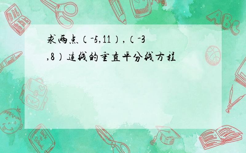 求两点（-5,11）,（-3,8）连线的垂直平分线方程