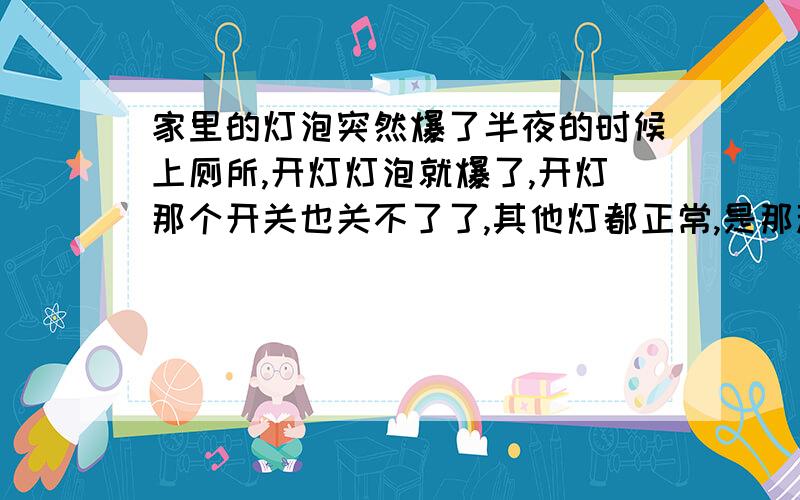 家里的灯泡突然爆了半夜的时候上厕所,开灯灯泡就爆了,开灯那个开关也关不了了,其他灯都正常,是那种老式黄色圆的灯泡,因为是老楼,谁能帮助我下,为什么会爆,必须找电工修才可以嘛?因为