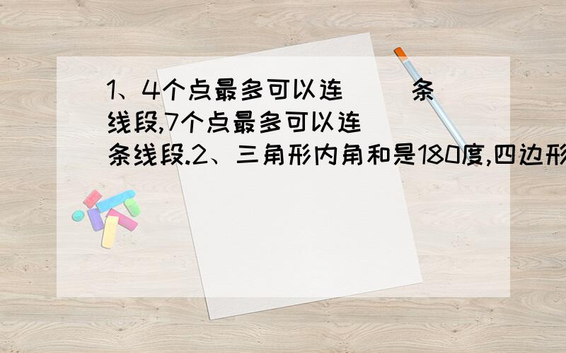 1、4个点最多可以连( )条线段,7个点最多可以连( )条线段.2、三角形内角和是180度,四边形内角和是( )度,五边形内角和是( )度,n( n＞3)边形内角和是( )度.