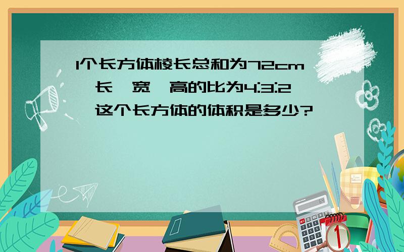 1个长方体棱长总和为72cm,长、宽、高的比为4:3:2,这个长方体的体积是多少?