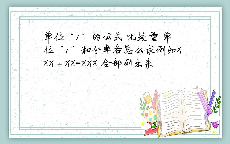 单位“1”的公式 比较量 单位“1”和分率各怎么求例如XXX÷XX=XXX 全部列出来