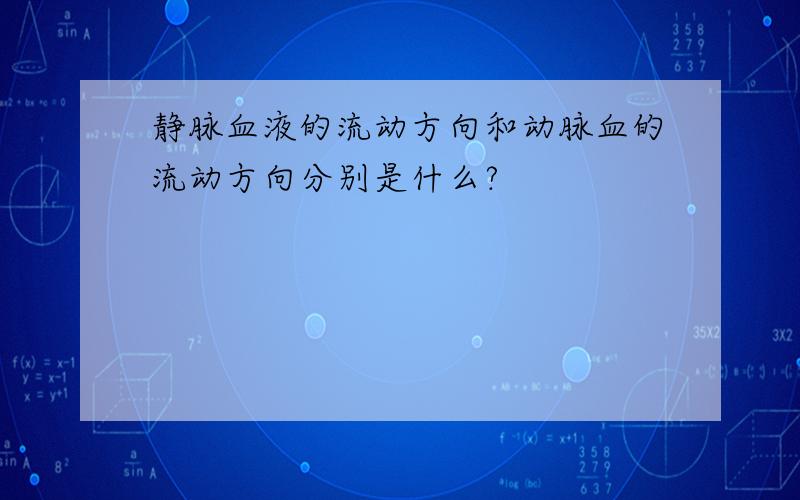 静脉血液的流动方向和动脉血的流动方向分别是什么?