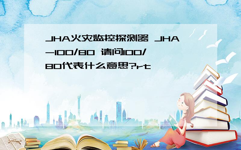 JHA火灾监控探测器 JHA-100/80 请问100/80代表什么意思?rt