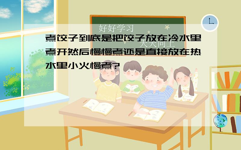 煮饺子到底是把饺子放在冷水里煮开然后慢慢煮还是直接放在热水里小火慢煮?