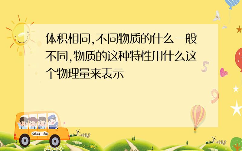 体积相同,不同物质的什么一般不同,物质的这种特性用什么这个物理量来表示