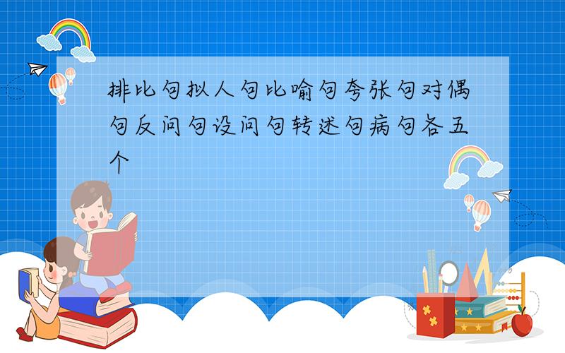 排比句拟人句比喻句夸张句对偶句反问句设问句转述句病句各五个