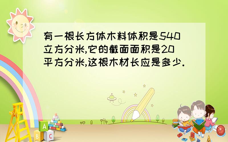 有一根长方体木料体积是540立方分米,它的截面面积是20平方分米,这根木材长应是多少.