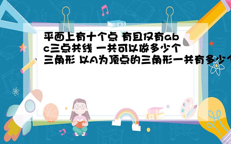 平面上有十个点 有且仅有abc三点共线 一共可以做多少个三角形 以A为顶点的三角形一共有多少个