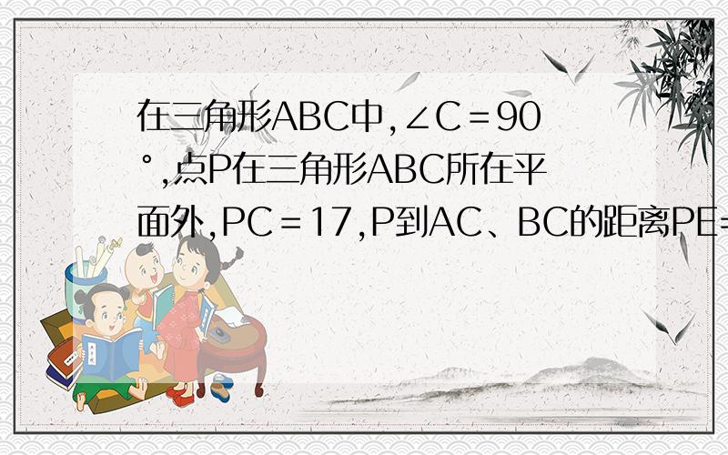 在三角形ABC中,∠C＝90°,点P在三角形ABC所在平面外,PC＝17,P到AC、BC的距离PE=PF=13,则P到平面ABC的距