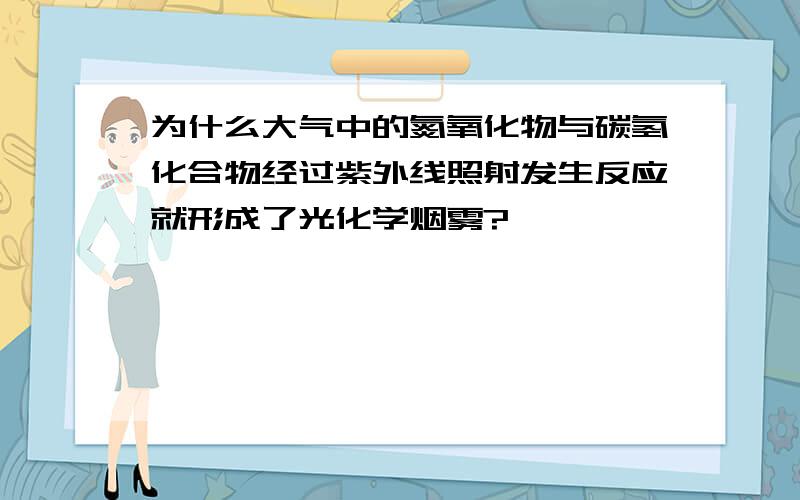 为什么大气中的氮氧化物与碳氢化合物经过紫外线照射发生反应就形成了光化学烟雾?