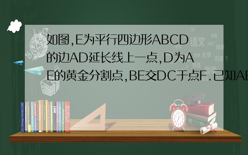 如图,E为平行四边形ABCD的边AD延长线上一点,D为AE的黄金分割点,BE交DC于点F.已知AB=根号5+1,则CF的长为