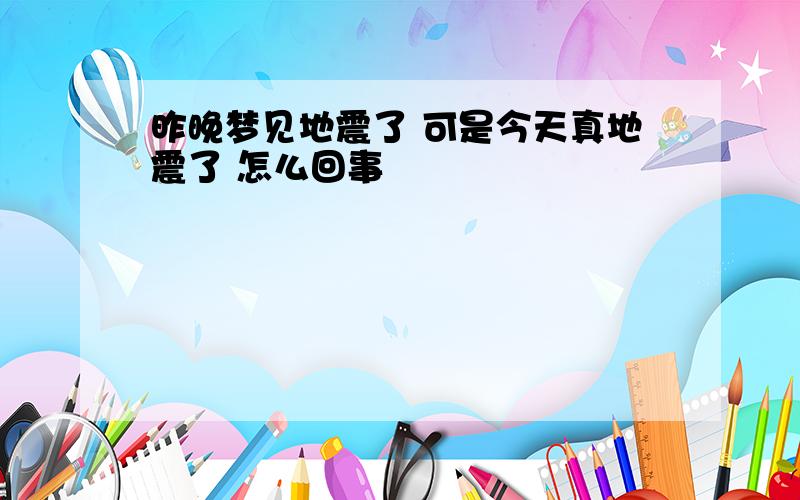 昨晚梦见地震了 可是今天真地震了 怎么回事