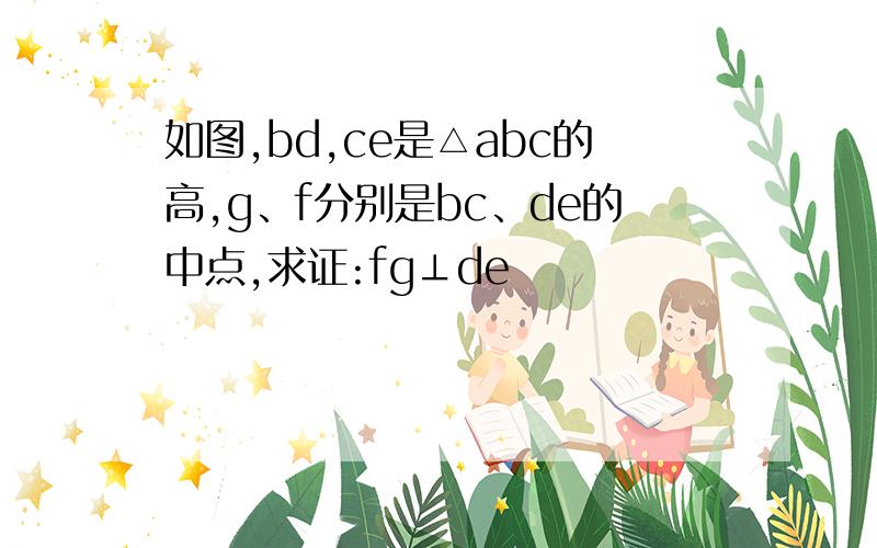 如图,bd,ce是△abc的高,g、f分别是bc、de的中点,求证:fg⊥de