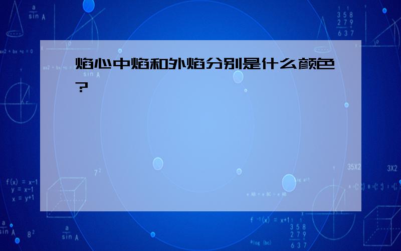 焰心中焰和外焰分别是什么颜色?